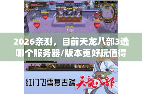2026亲测，目前天龙八部3选哪个服务器/版本更好玩值得入坑？