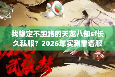 找稳定不跑路的天龙八部sf长久私服？2026年实测靠谱服整理&避坑指南