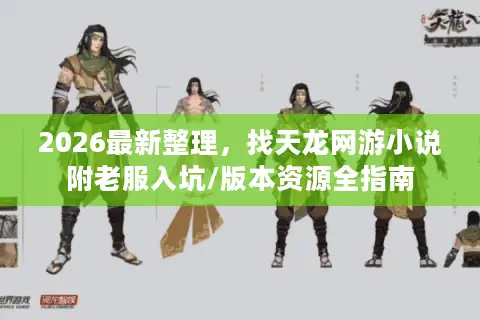 2026最新整理，找天龙网游小说附老服入坑/版本资源全指南