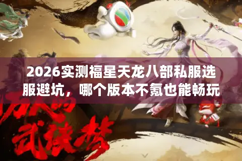 2026实测福星天龙八部私服选服避坑，哪个版本不氪也能畅玩？