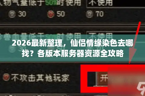 2026最新整理，仙侣情缘染色去哪找？各版本服务器资源全攻略