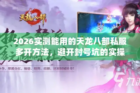 2026实测能用的天龙八部私服多开方法，避开封号坑的实操指南