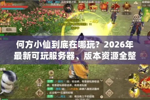 何方小仙到底在哪玩？2026年最新可玩服务器、版本资源全整理