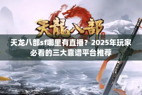天龙八部sf哪里有直播？2025年玩家必看的三大靠谱平台推荐