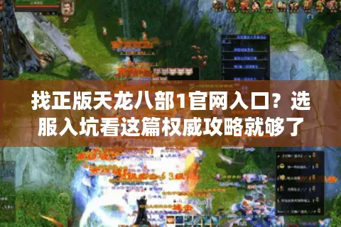 找正版天龙八部1官网入口？选服入坑看这篇权威攻略就够了