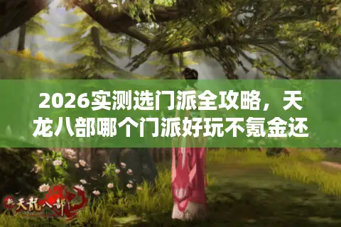 2026实测选门派全攻略，天龙八部哪个门派好玩不氪金还能上排行？