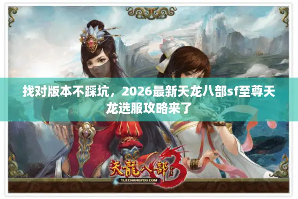 找对版本不踩坑，2026最新天龙八部sf至尊天龙选服攻略来了