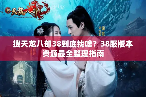 搜天龙八部38到底找啥？38服版本资源最全整理指南