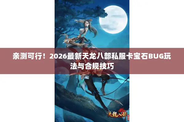 亲测可行！2026最新天龙八部私服卡宝石BUG玩法与合规技巧