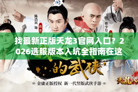 找最新正版天龙3官网入口？2026选服版本入坑全指南在这里