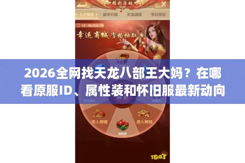 2026全网找天龙八部王大妈？在哪看原服ID、属性装和怀旧服最新动向？