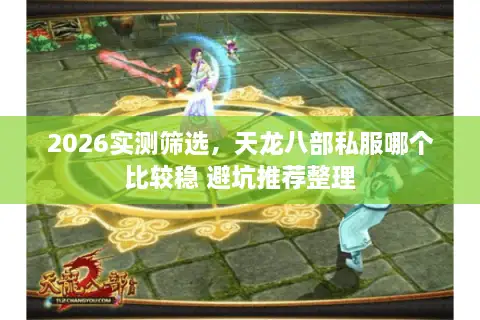 2026实测筛选，天龙八部私服哪个比较稳 避坑推荐整理