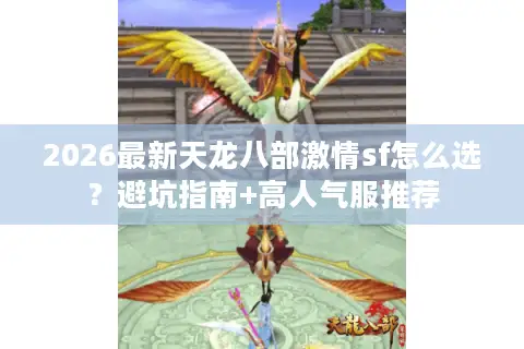 2026最新天龙八部激情sf怎么选？避坑指南+高人气服推荐