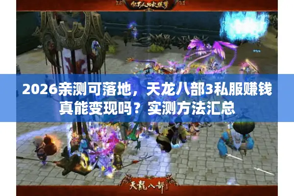 2026亲测可落地，天龙八部3私服赚钱真能变现吗？实测方法汇总