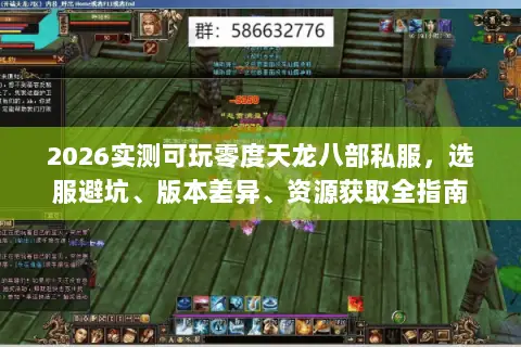 2026实测可玩零度天龙八部私服，选服避坑、版本差异、资源获取全指南
