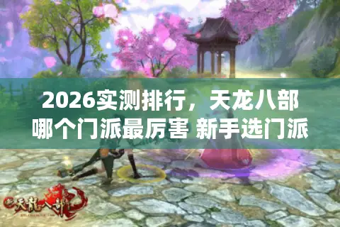 2026实测排行,天龙八部哪个门派最厉害 新手选门派全攻略 2026实测排行,天龙八部哪个门派最厉害 新手选门派全攻略