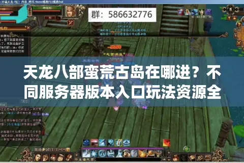 天龙八部蛮荒古岛在哪进？不同服务器版本入口玩法资源全攻略