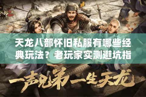 天龙八部怀旧私服有哪些经典玩法?老玩家实测避坑指南 天龙八部怀旧私服有哪些经典玩法?老玩家实测避坑指南