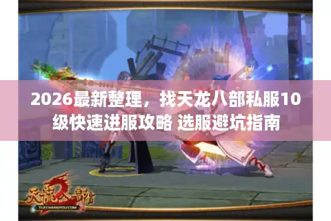 2026最新整理，找天龙八部私服10级快速进服攻略 选服避坑指南