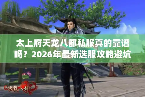 太上府天龙八部私服真的靠谱吗？2026年最新选服攻略避坑指南