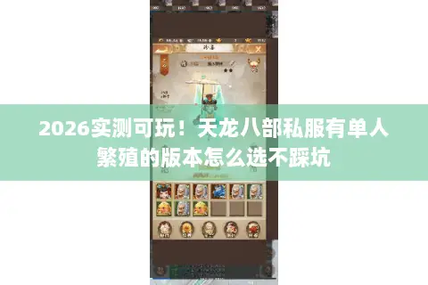 2026实测可玩！天龙八部私服有单人繁殖的版本怎么选不踩坑