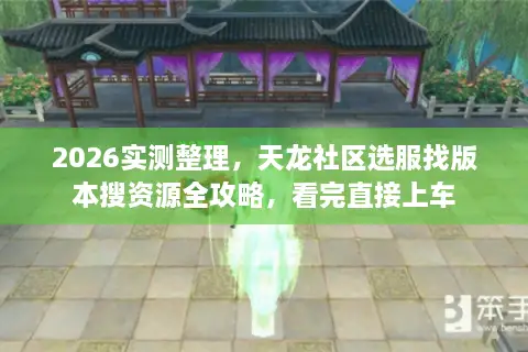 2026实测整理，天龙社区选服找版本搜资源全攻略，看完直接上车