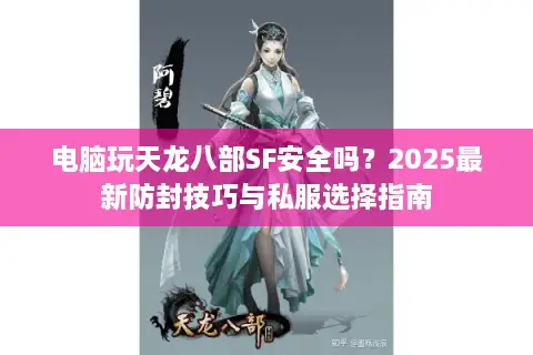电脑玩天龙八部SF安全吗？2025最新防封技巧与私服选择指南