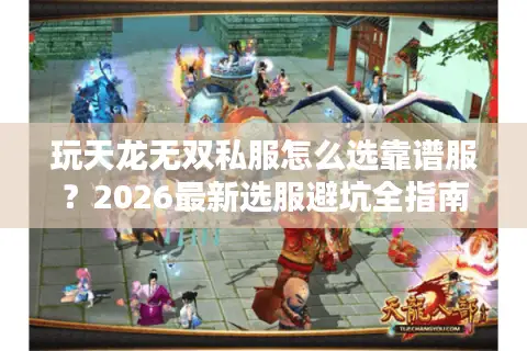 玩天龙无双私服怎么选靠谱服？2026最新选服避坑全指南