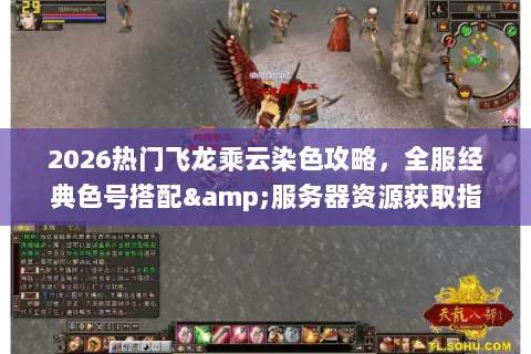 2026热门飞龙乘云染色攻略，全服经典色号搭配&服务器资源获取指南
