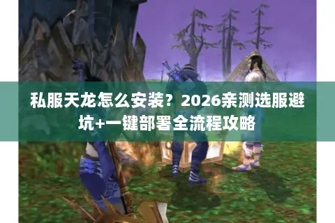 私服天龙怎么安装？2026亲测选服避坑+一键部署全流程攻略