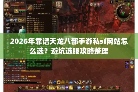 2026年靠谱天龙八部手游私sf网站怎么选？避坑选服攻略整理