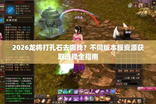2026龙将打孔石去哪找？不同版本服资源获取选择全指南