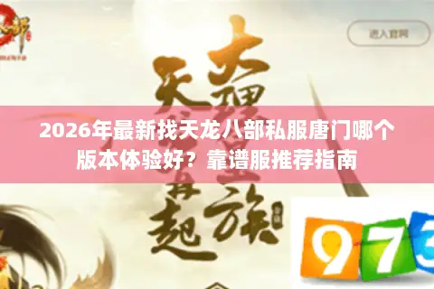2026年最新找天龙八部私服唐门哪个版本体验好？靠谱服推荐指南
