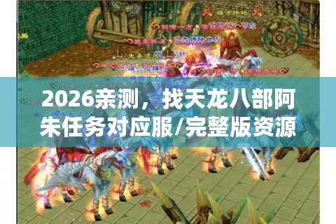 2026亲测，找天龙八部阿朱任务对应服/完整版资源全指南
