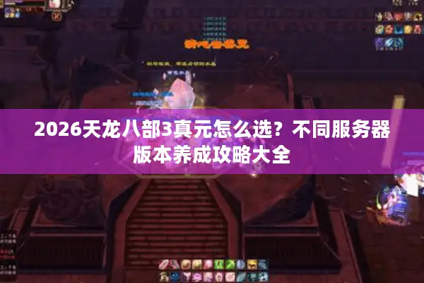 2026天龙八部3真元怎么选？不同服务器版本养成攻略大全