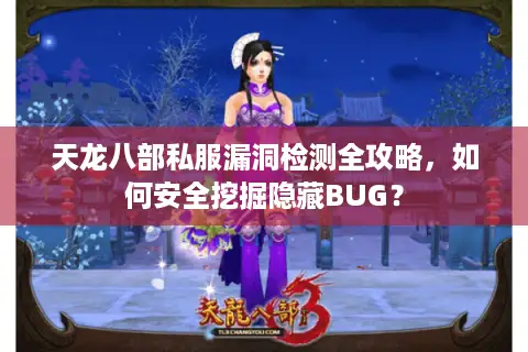 天龙八部私服漏洞检测全攻略,如何安全挖掘隐藏BUG? 天龙八部私服漏洞检测全攻略,如何安全挖掘隐藏BUG?