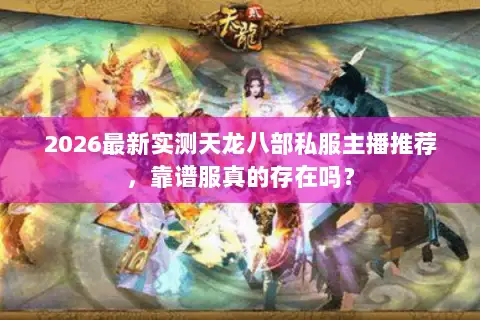2026最新实测天龙八部私服主播推荐，靠谱服真的存在吗？