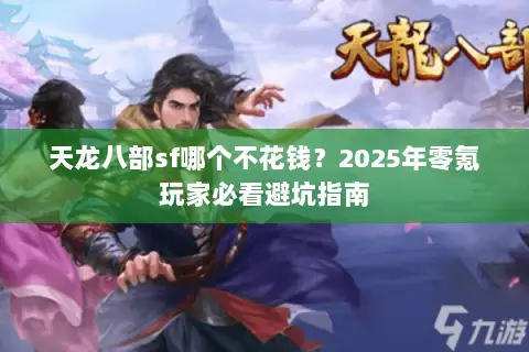 天龙八部sf哪个不花钱？2025年零氪玩家必看避坑指南