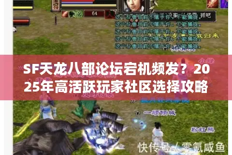 SF天龙八部论坛宕机频发?2025年高活跃玩家社区选择攻略 SF天龙八部论坛宕机频发?2025年高活跃玩家社区选择攻略