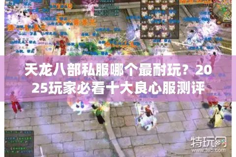 天龙八部私服哪个最耐玩？2025玩家必看十大良心服测评