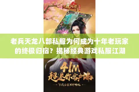 老兵天龙八部私服为何成为十年老玩家的终极归宿?揭秘经典游戏私服江湖 老兵天龙八部私服为何成为十年老玩家的终极归宿?揭秘经典游戏私服江湖