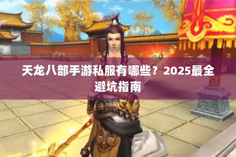 天龙八部手游私服有哪些?2025最全避坑指南 天龙八部手游私服有哪些?2025最全避坑指南