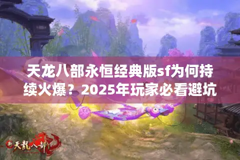 天龙八部永恒经典版sf为何持续火爆?2025年玩家必看避坑指南 天龙八部永恒经典版sf为何持续火爆?2025年玩家必看避坑指南