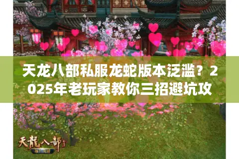 天龙八部私服龙蛇版本泛滥？2025年老玩家教你三招避坑攻略