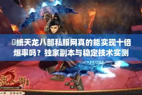 黒纸天龙八部私服网真的能实现十倍爆率吗?独家副本与稳定技术实测解析 黒纸天龙八部私服网真的能实现十倍爆率吗?独家副本与稳定技术实测解析