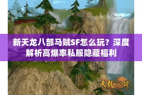 新天龙八部马贼SF怎么玩？深度解析高爆率私服隐藏福利