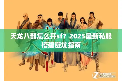 天龙八部怎么开sf？2025最新私服搭建避坑指南