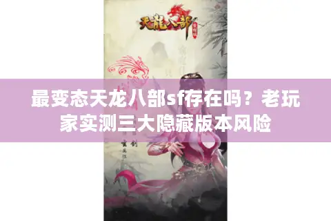 最变态天龙八部sf存在吗？老玩家实测三大隐藏版本风险