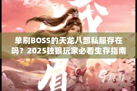 单刷BOSS的天龙八部私服存在吗？2025独狼玩家必看生存指南