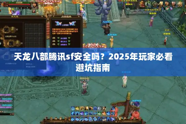 天龙八部腾讯sf安全吗?2025年玩家必看避坑指南 天龙八部腾讯sf安全吗?2025年玩家必看避坑指南